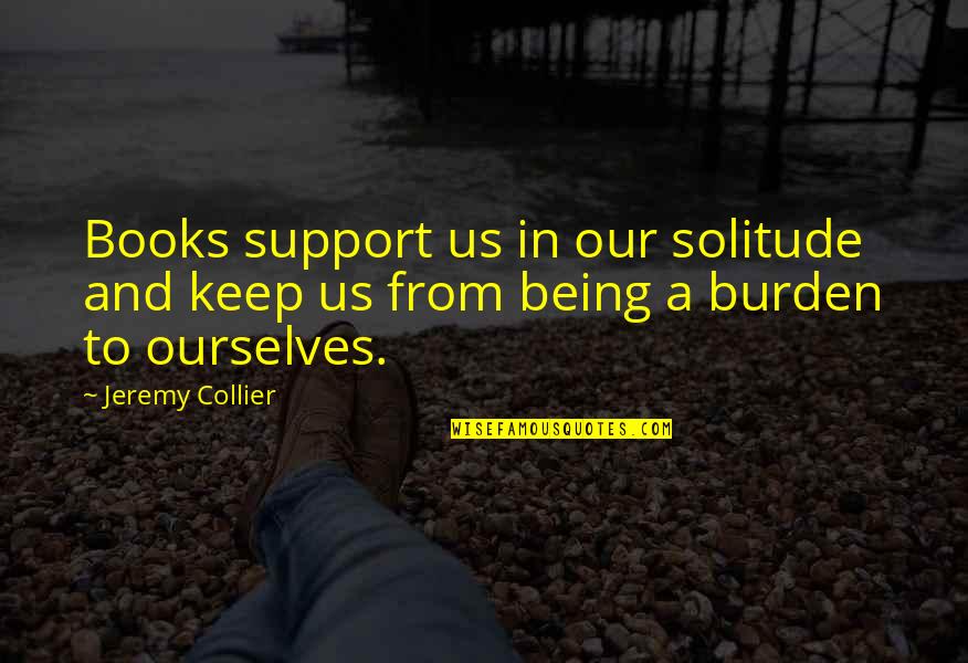 Being Your Own Support Quotes By Jeremy Collier: Books support us in our solitude and keep