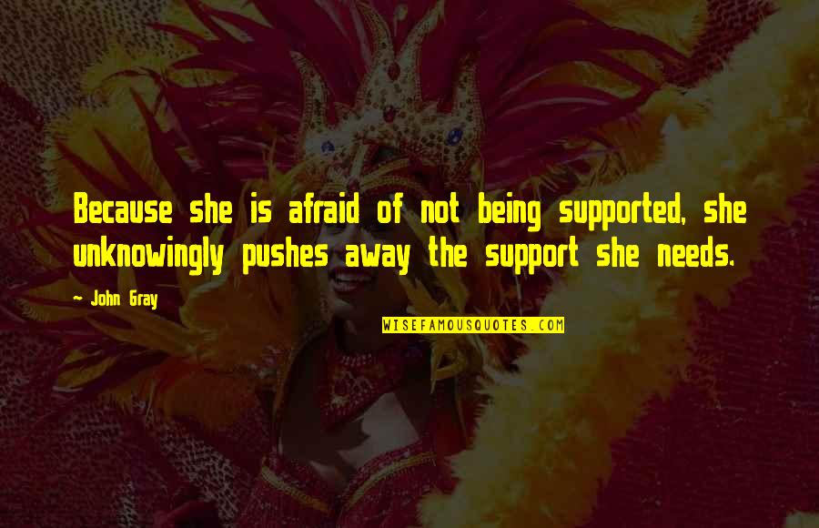Being Your Own Support Quotes By John Gray: Because she is afraid of not being supported,