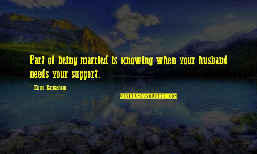 Being Your Own Support Quotes By Khloe Kardashian: Part of being married is knowing when your