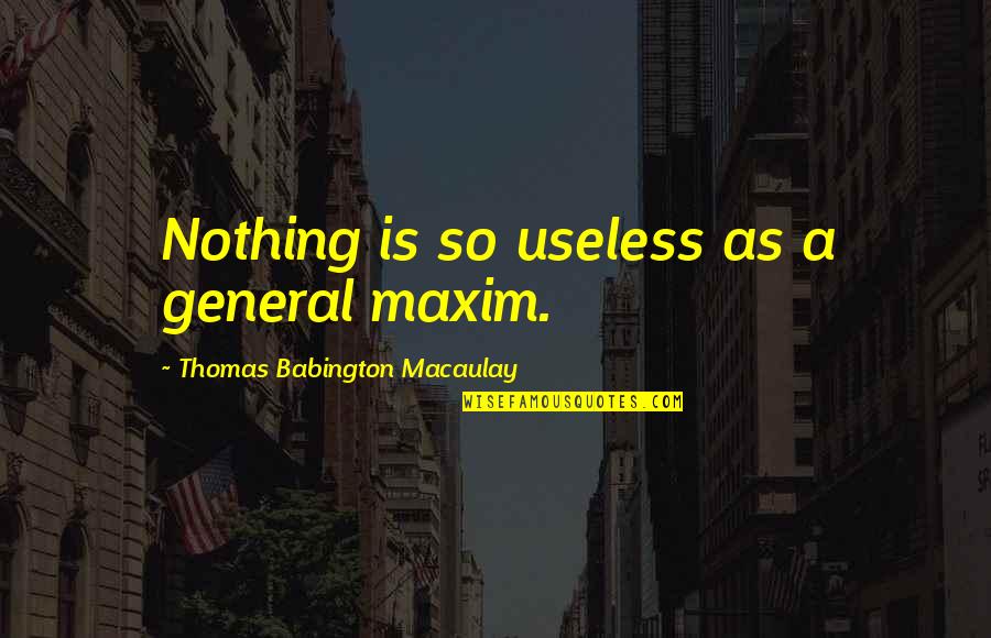 Being Your Own Worst Enemy Quotes By Thomas Babington Macaulay: Nothing is so useless as a general maxim.