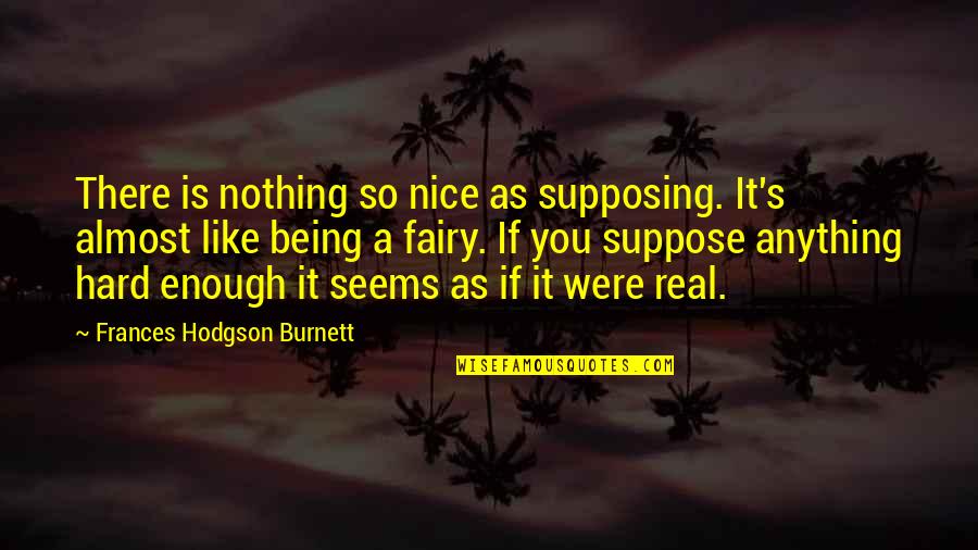 Being Your Princess Quotes By Frances Hodgson Burnett: There is nothing so nice as supposing. It's Being Your Princess Quotes By Frances Hodgson Burnett: There is nothing so nice as supposing. It's
