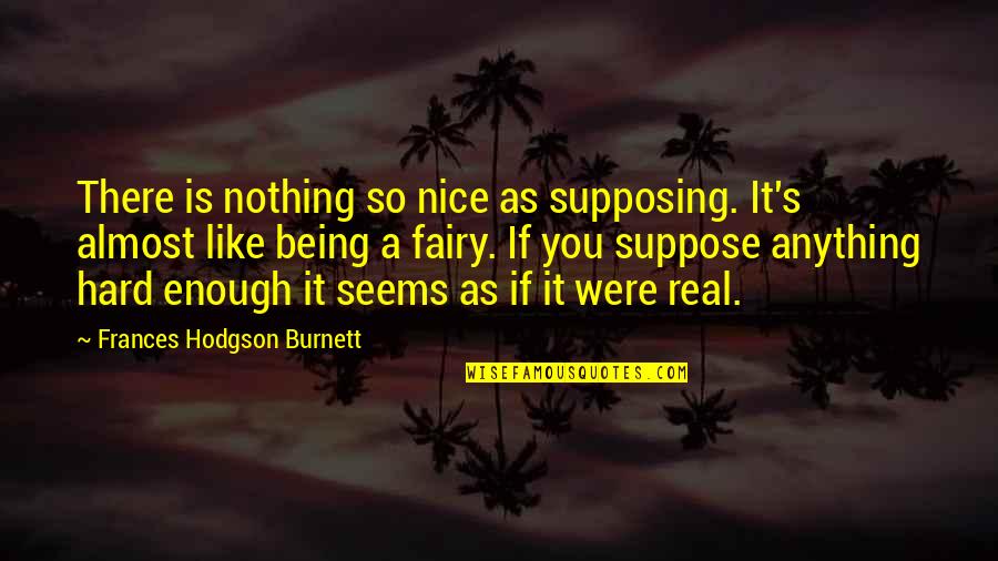 Being Your Princess Quotes By Frances Hodgson Burnett: There is nothing so nice as supposing. It's