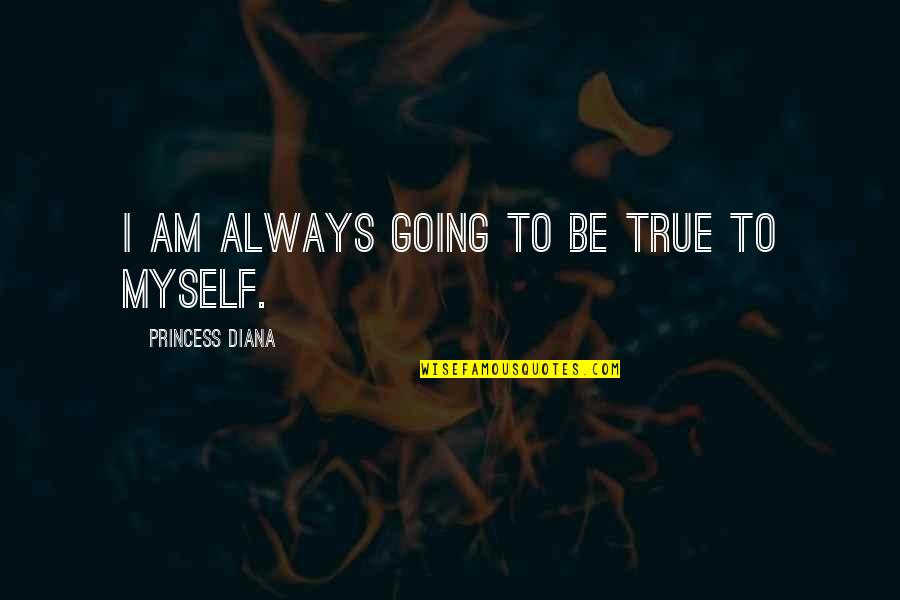 Being Your Princess Quotes By Princess Diana: I am always going to be true to Being Your Princess Quotes By Princess Diana: I am always going to be true to
