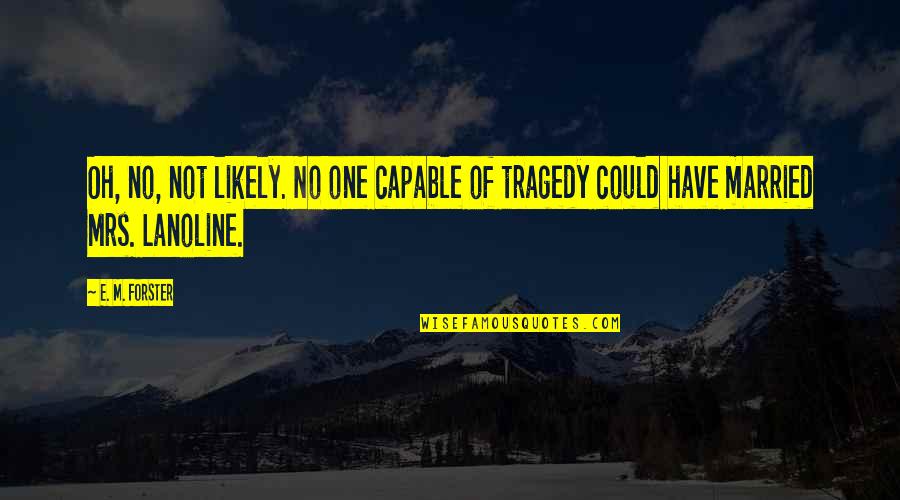 Being Your Sister's Keeper Quotes By E. M. Forster: Oh, no, not likely. No one capable of