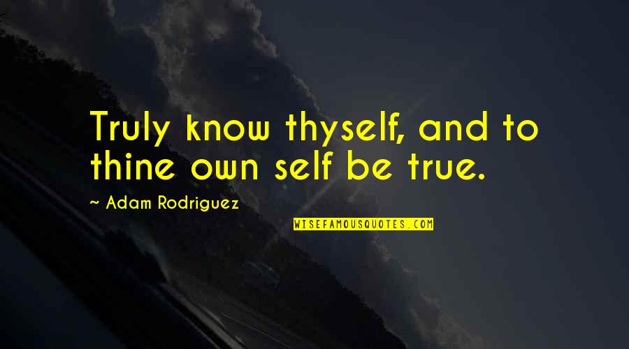 Being Your True Self Quotes By Adam Rodriguez: Truly know thyself, and to thine own self