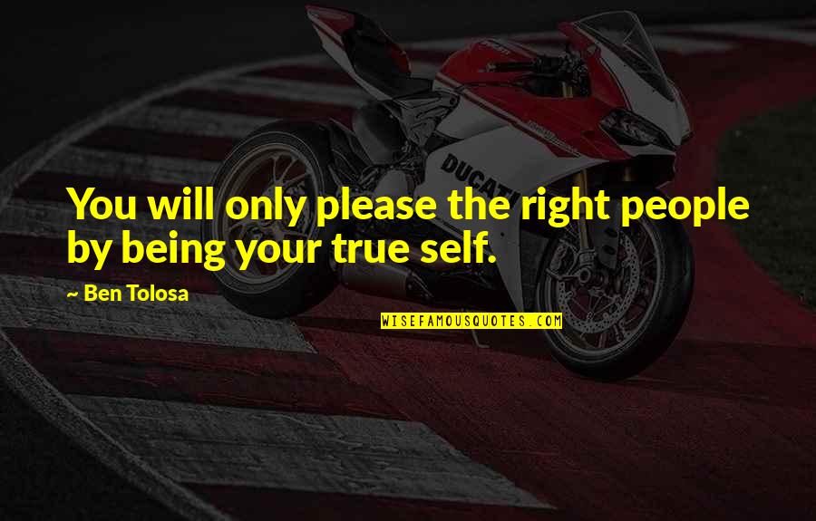 Being Your True Self Quotes By Ben Tolosa: You will only please the right people by
