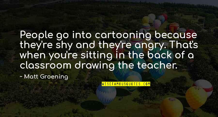 Being Your Worst Critic Quotes By Matt Groening: People go into cartooning because they're shy and