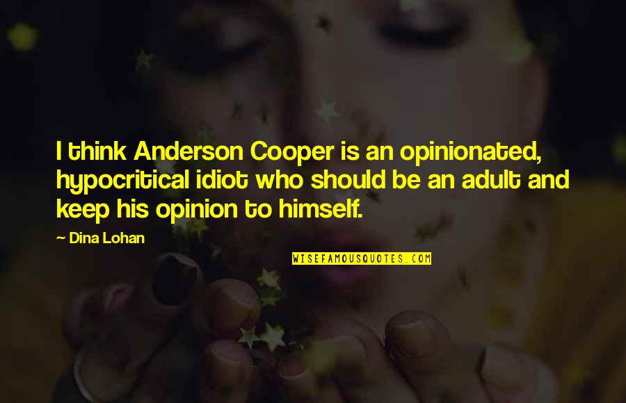 Being Your Worst Enemy Quotes By Dina Lohan: I think Anderson Cooper is an opinionated, hypocritical
