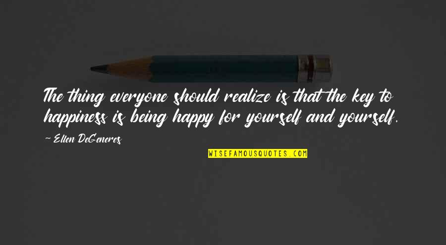 Being Yourself And Being Happy Quotes By Ellen DeGeneres: The thing everyone should realize is that the