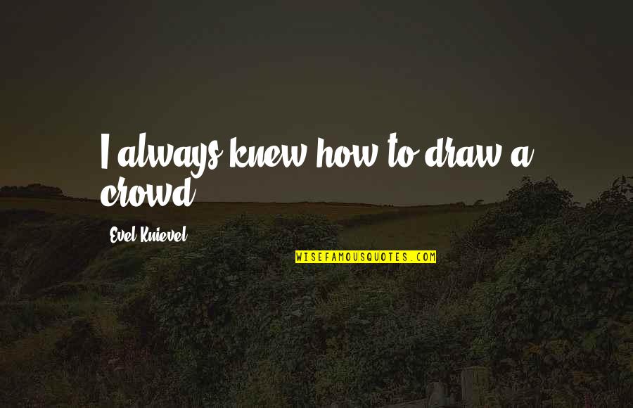 Being Yourself And Being Happy Quotes By Evel Knievel: I always knew how to draw a crowd.