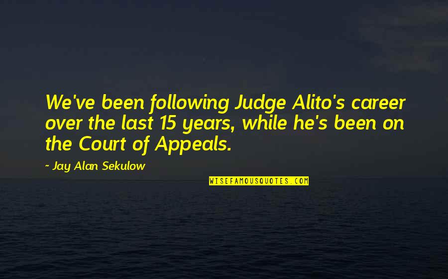 Being Yourself And Not Caring What Others Think Quotes By Jay Alan Sekulow: We've been following Judge Alito's career over the