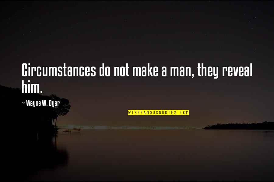 Being Yourself And Not Caring What Others Think Quotes By Wayne W. Dyer: Circumstances do not make a man, they reveal Being Yourself And Not Caring What Others Think Quotes By Wayne W. Dyer: Circumstances do not make a man, they reveal