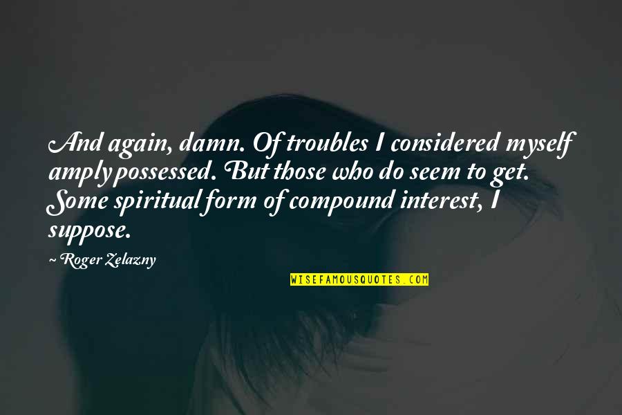 Being Yourself Around Someone You Love Quotes By Roger Zelazny: And again, damn. Of troubles I considered myself Being Yourself Around Someone You Love Quotes By Roger Zelazny: And again, damn. Of troubles I considered myself