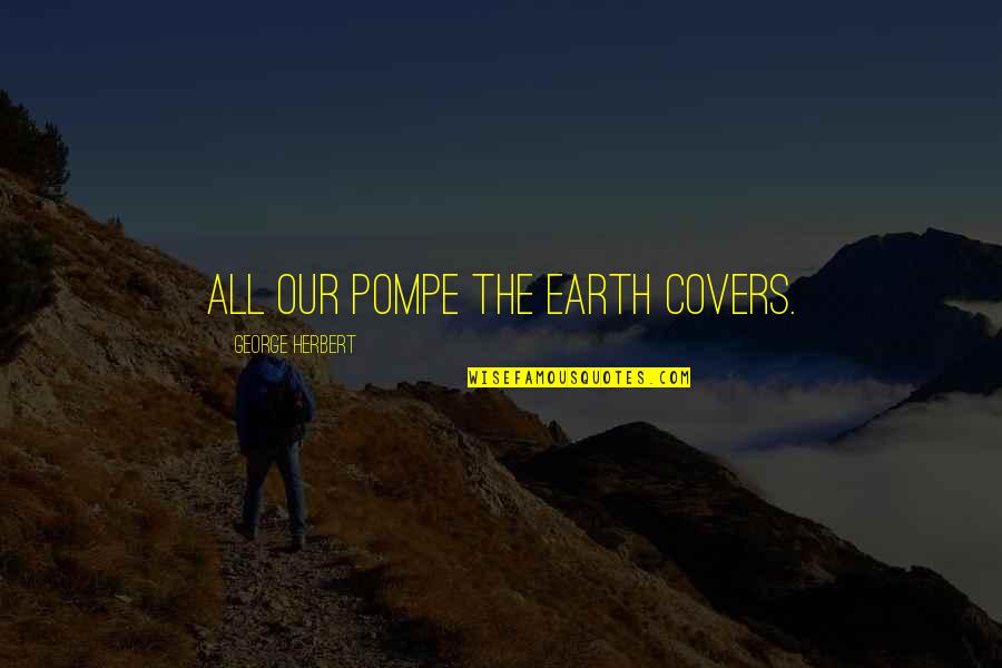 Being Yourself By Celebrities Quotes By George Herbert: All our pompe the earth covers.