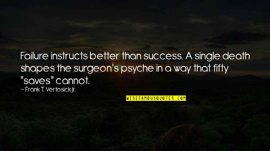 Being Yourself By William Shakespeare Quotes By Frank T. Vertosick Jr.: Failure instructs better than success. A single death