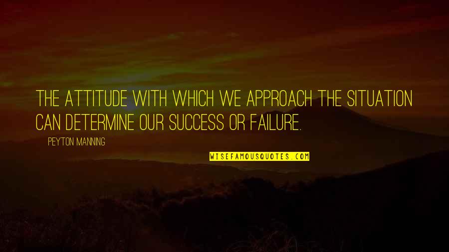 Being Yourself From The Bible Quotes By Peyton Manning: The attitude with which we approach the situation