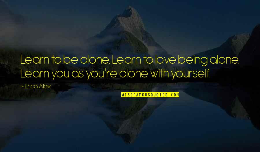 Being Yourself In Love Quotes By Erica Alex: Learn to be alone. Learn to love being