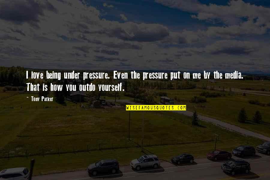 Being Yourself In Love Quotes By Tony Parker: I love being under pressure. Even the pressure