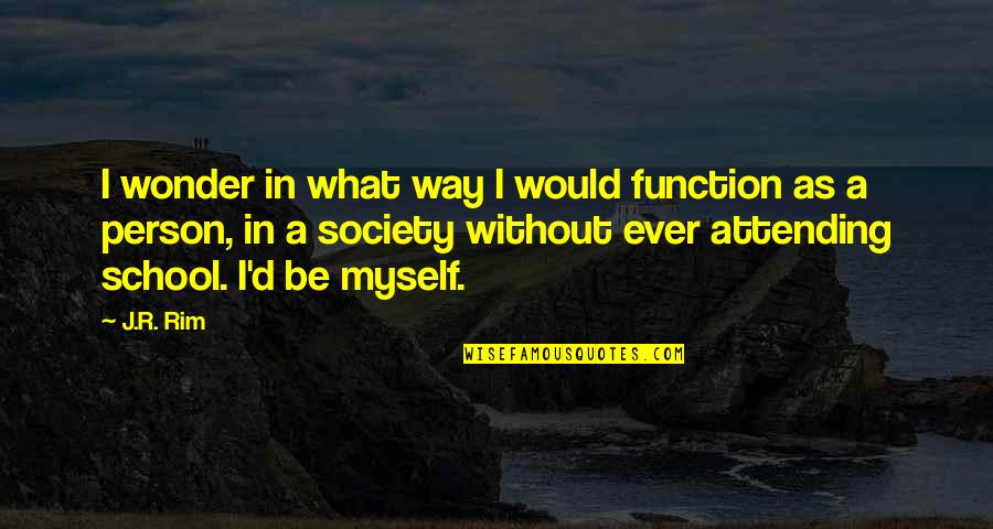 Being Yourself In Society Quotes By J.R. Rim: I wonder in what way I would function