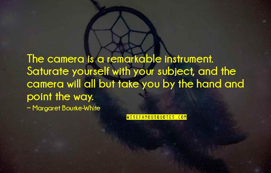 Being Yourself In Society Quotes By Margaret Bourke-White: The camera is a remarkable instrument. Saturate yourself