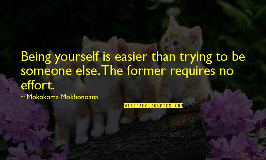 Being Yourself Not Someone Else Quotes By Mokokoma Mokhonoana: Being yourself is easier than trying to be