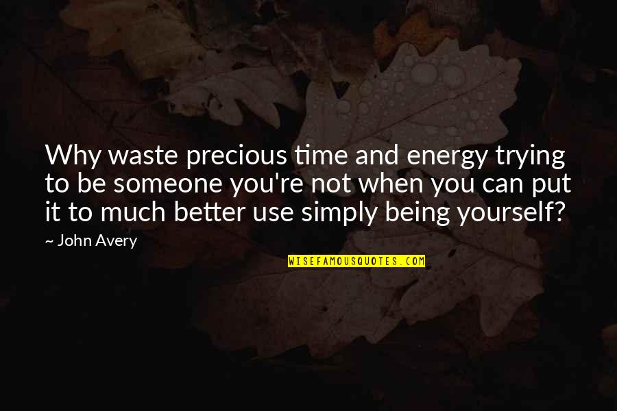 Being Yourself With Someone Quotes By John Avery: Why waste precious time and energy trying to