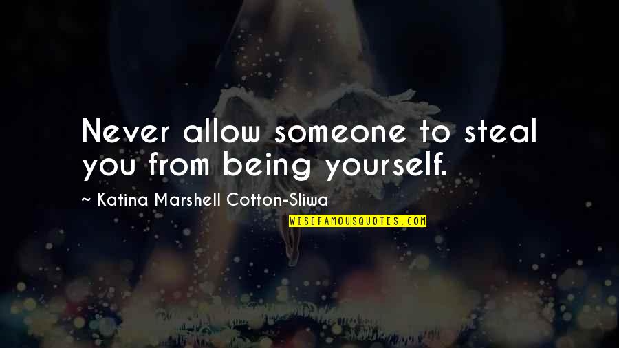 Being Yourself With Someone Quotes By Katina Marshell Cotton-Sliwa: Never allow someone to steal you from being