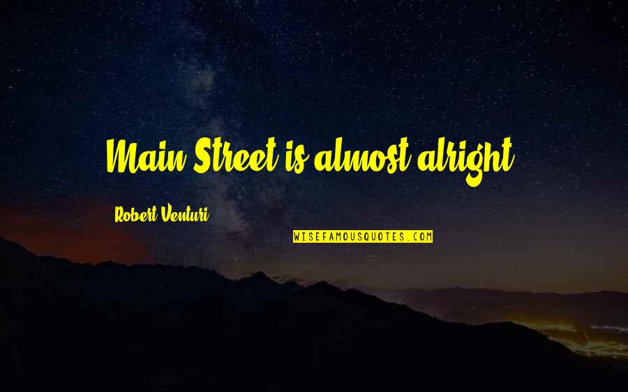 Beingi Quotes By Robert Venturi: Main Street is almost alright.