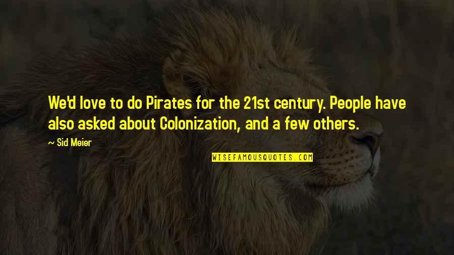 Beingi Quotes By Sid Meier: We'd love to do Pirates for the 21st