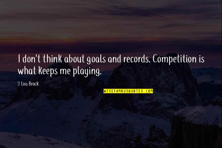 Beingwhich Quotes By Lou Brock: I don't think about goals and records. Competition