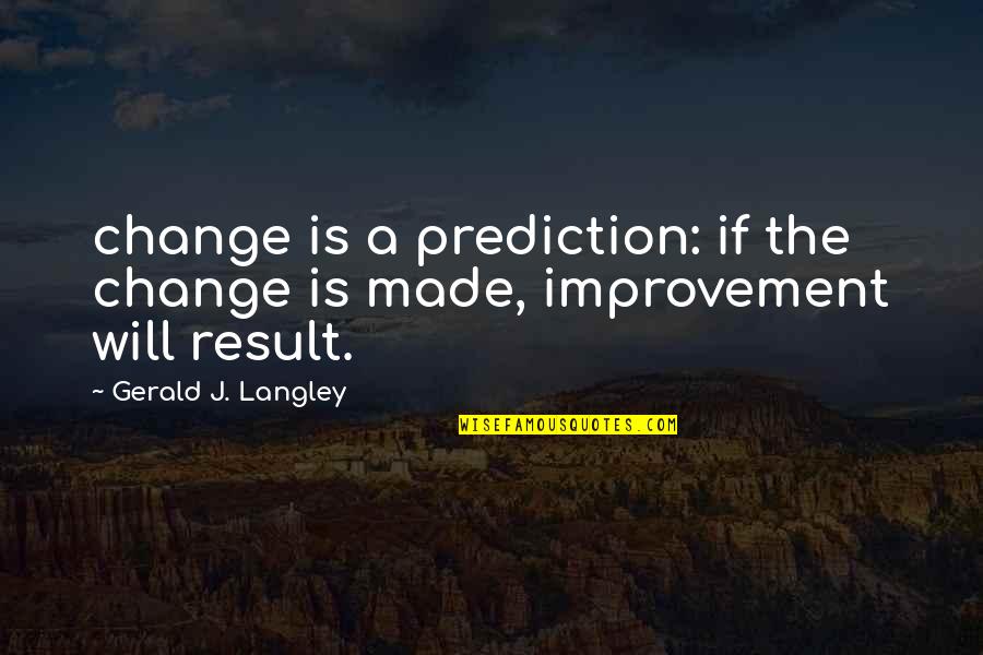 Beinhart News Quotes By Gerald J. Langley: change is a prediction: if the change is
