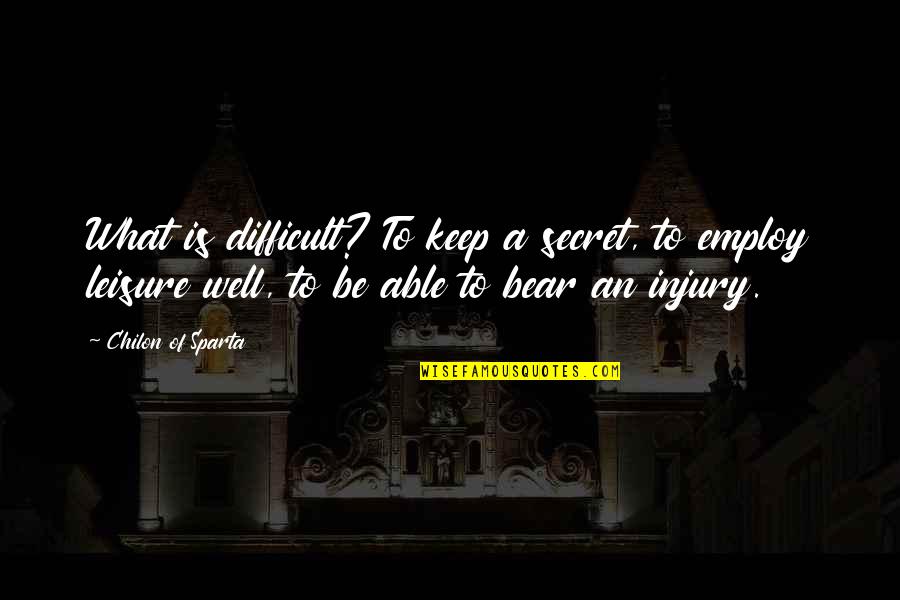 Beinhauers Quotes By Chilon Of Sparta: What is difficult? To keep a secret, to Beinhauers Quotes By Chilon Of Sparta: What is difficult? To keep a secret, to