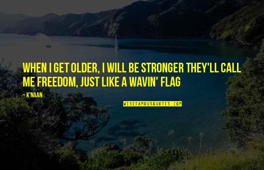 Beinning Quotes By K'naan: When I get older, I will be stronger