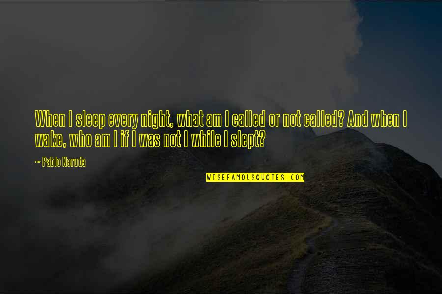Beinning Quotes By Pablo Neruda: When I sleep every night, what am I