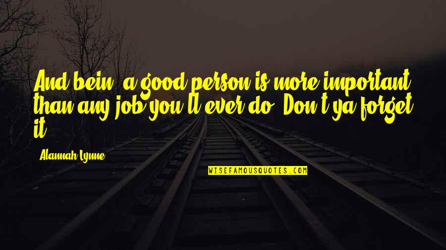 Bein's Quotes By Alannah Lynne: And bein' a good person is more important