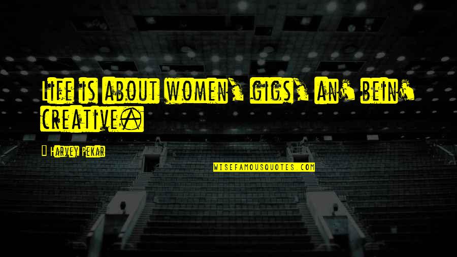 Bein's Quotes By Harvey Pekar: Life is about women, gigs, an' bein' creative.