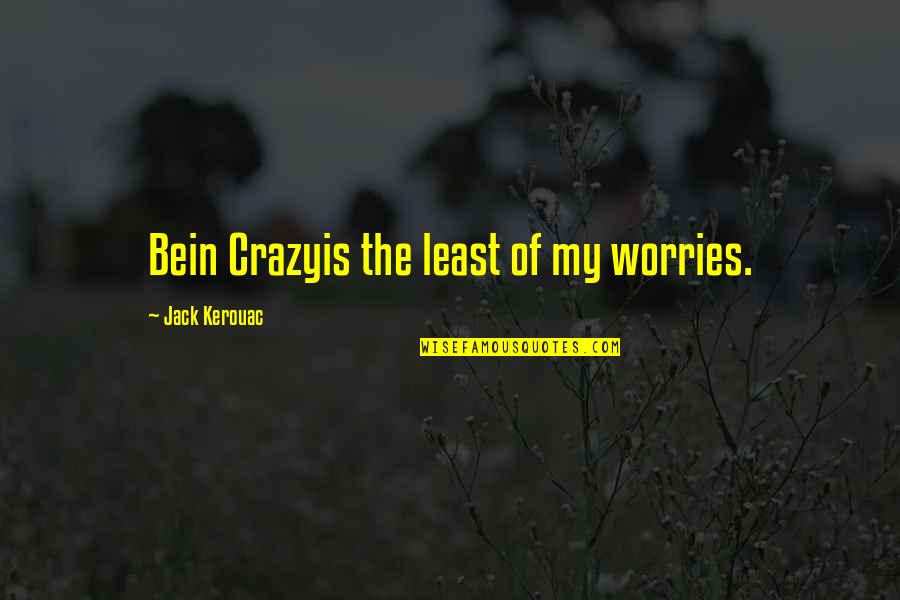 Bein's Quotes By Jack Kerouac: Bein Crazyis the least of my worries.