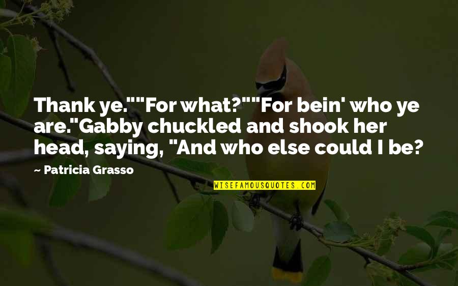 Bein's Quotes By Patricia Grasso: Thank ye.""For what?""For bein' who ye are."Gabby chuckled