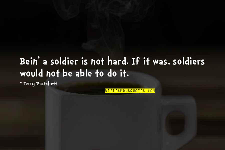 Bein's Quotes By Terry Pratchett: Bein' a soldier is not hard. If it