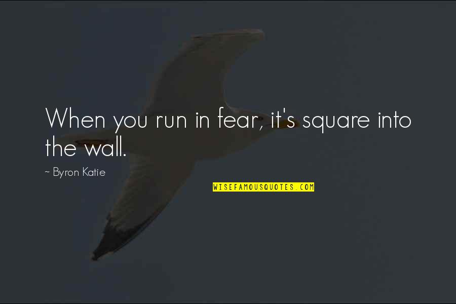 Beirach Quotes By Byron Katie: When you run in fear, it's square into