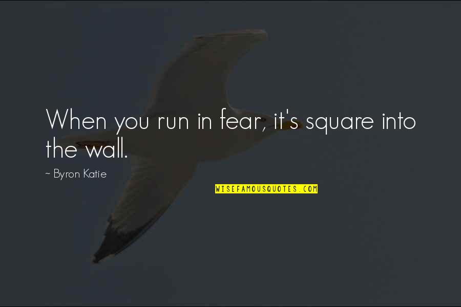 Beirach Quotes By Byron Katie: When you run in fear, it's square into Beirach Quotes By Byron Katie: When you run in fear, it's square into