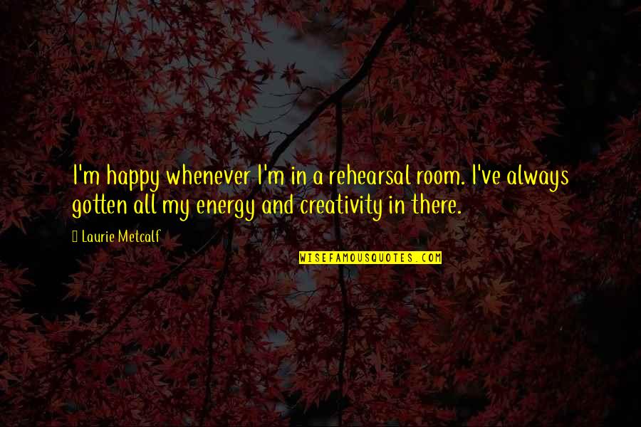 Beiras Litoral Quotes By Laurie Metcalf: I'm happy whenever I'm in a rehearsal room. Beiras Litoral Quotes By Laurie Metcalf: I'm happy whenever I'm in a rehearsal room.
