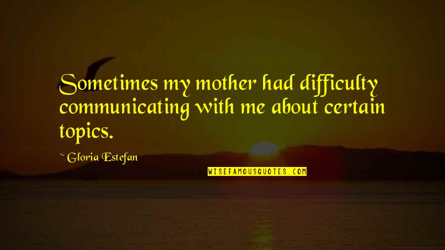 Beiro Hogar Quotes By Gloria Estefan: Sometimes my mother had difficulty communicating with me