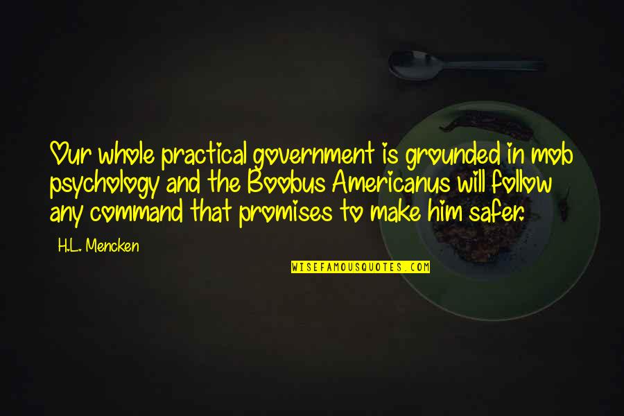 Beiro Hogar Quotes By H.L. Mencken: Our whole practical government is grounded in mob Beiro Hogar Quotes By H.L. Mencken: Our whole practical government is grounded in mob