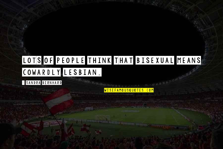 Beiro Hogar Quotes By Sandra Bernhard: Lots of people think that bisexual means cowardly Beiro Hogar Quotes By Sandra Bernhard: Lots of people think that bisexual means cowardly