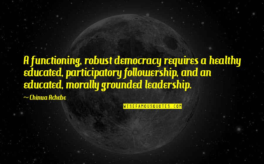 Beirona Quotes By Chinua Achebe: A functioning, robust democracy requires a healthy educated, Beirona Quotes By Chinua Achebe: A functioning, robust democracy requires a healthy educated,