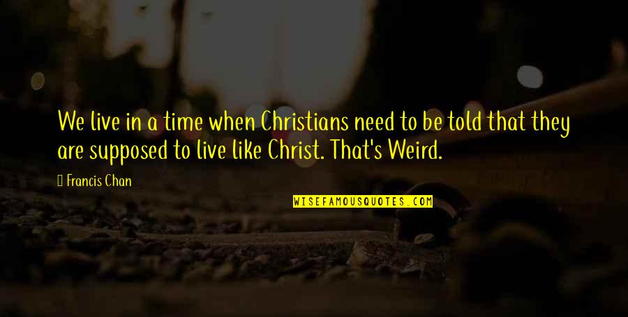 Beirona Quotes By Francis Chan: We live in a time when Christians need