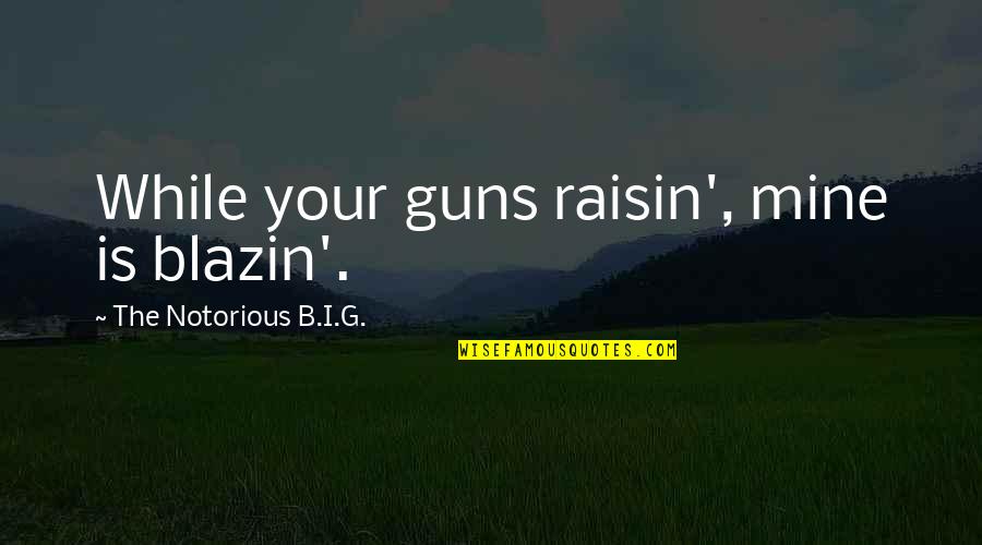 Beiser Law Quotes By The Notorious B.I.G.: While your guns raisin', mine is blazin'. Beiser Law Quotes By The Notorious B.I.G.: While your guns raisin', mine is blazin'.