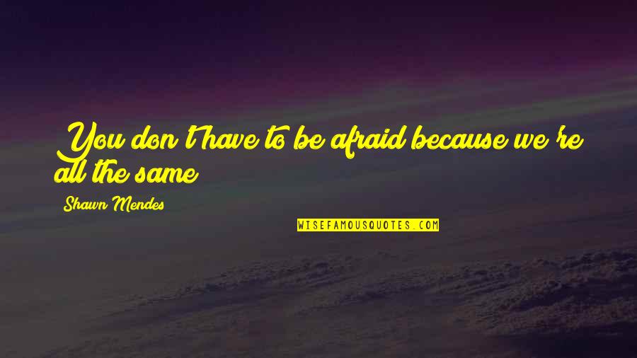Beisheim Od Quotes By Shawn Mendes: You don't have to be afraid because we're Beisheim Od Quotes By Shawn Mendes: You don't have to be afraid because we're
