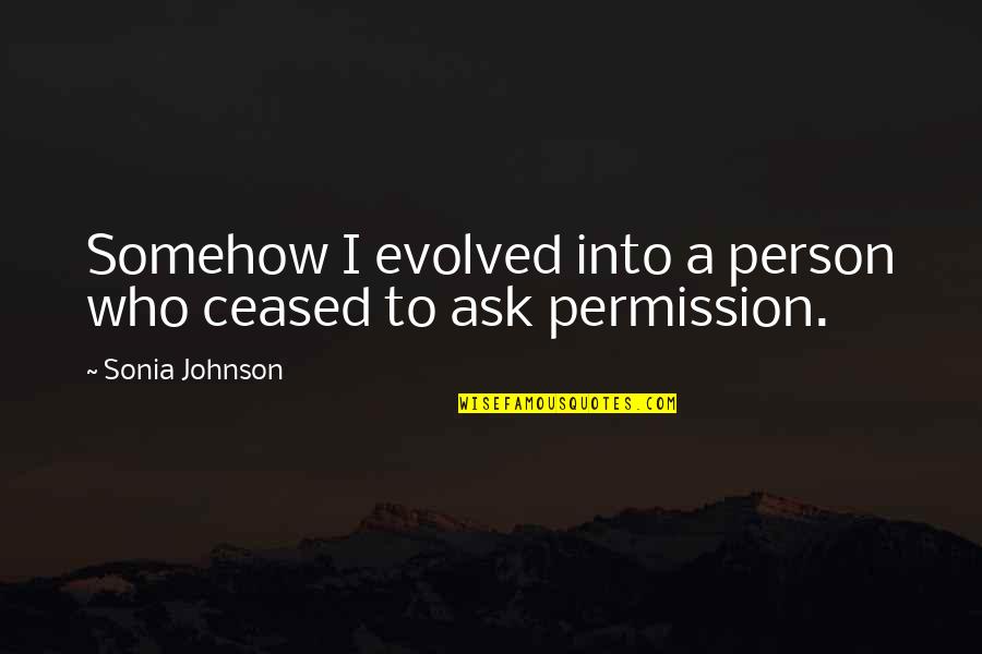 Beisiegel Amber Quotes By Sonia Johnson: Somehow I evolved into a person who ceased Beisiegel Amber Quotes By Sonia Johnson: Somehow I evolved into a person who ceased